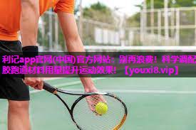 利记app官网(中国)官方网站：别再浪费！科学调配塑胶跑道材料用量提升运动效果！