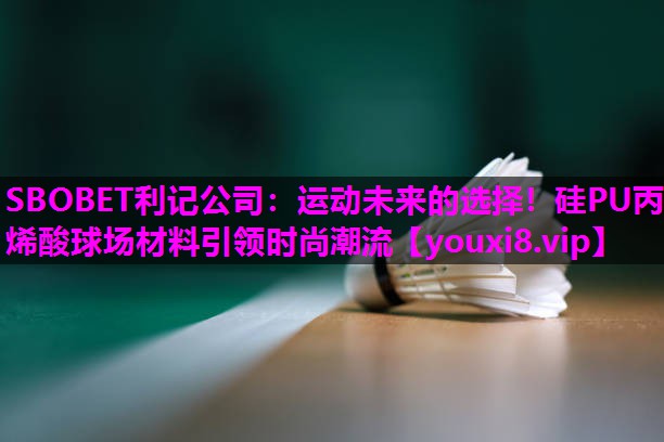 SBOBET利记公司：运动未来的选择！硅PU丙烯酸球场材料引领时尚潮流