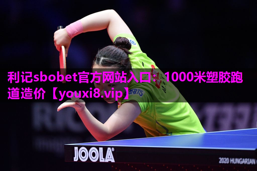 利记sbobet官方网站入口：1000米塑胶跑道造价