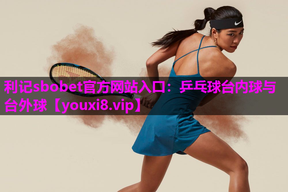 利记sbobet官方网站入口：乒乓球台内球与台外球