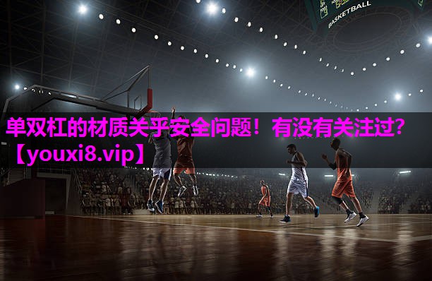 单双杠的材质关乎安全问题！有没有关注过？