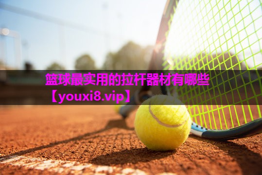 篮球最实用的拉杆器材有哪些