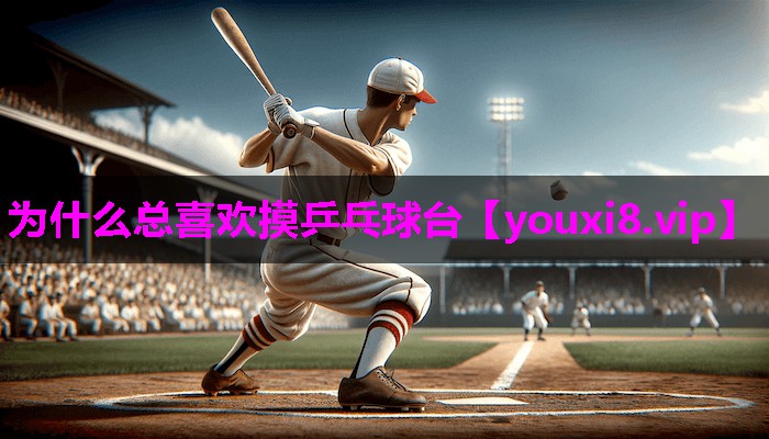为什么总喜欢摸乒乓球台
