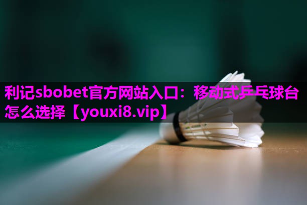 利记sbobet官方网站入口：移动式乒乓球台怎么选择