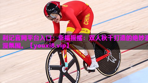 利记官网平台入口：幸福摇摆：双人秋千打造的绝妙浪漫氛围。