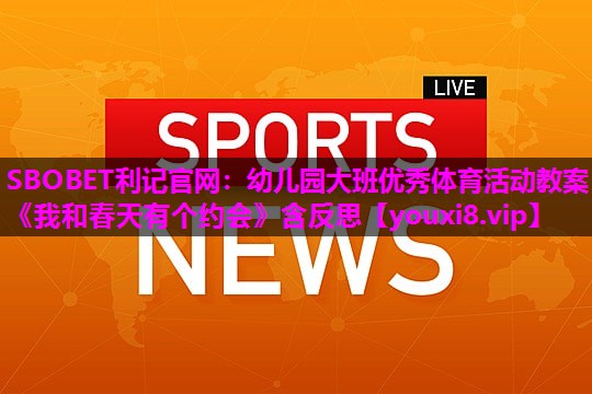 SBOBET利记官网：幼儿园大班优秀体育活动教案《我和春天有个约会》含反思