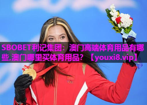 SBOBET利记集团：澳门高端体育用品有哪些,澳门哪里买体育用品？