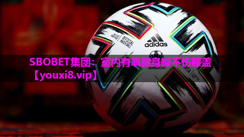 SBOBET集团：室内有氧健身操不伤膝盖