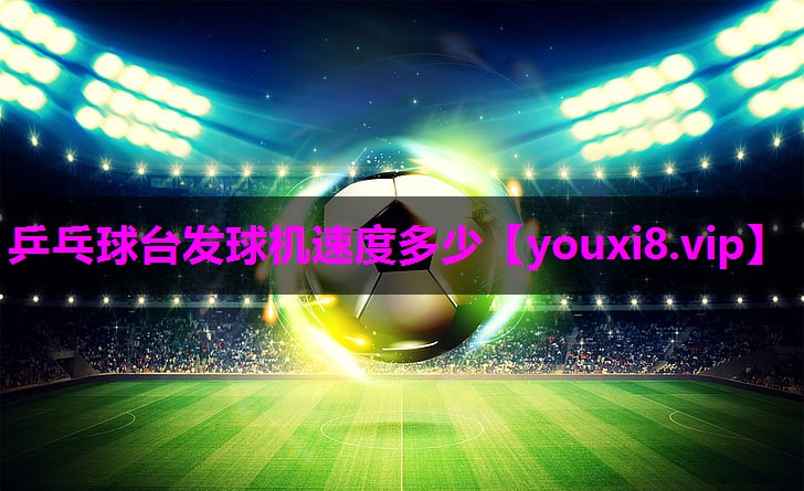 乒乓球台发球机速度多少