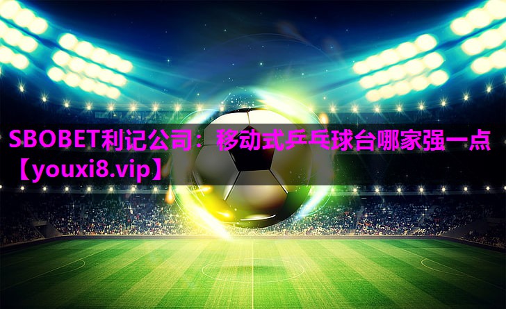 SBOBET利记公司：移动式乒乓球台哪家强一点