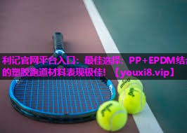 利记官网平台入口：最佳选择：PP+EPDM结合的塑胶跑道材料表现极佳！