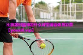 比赛器材篮球是什么球型博亚体育彩票