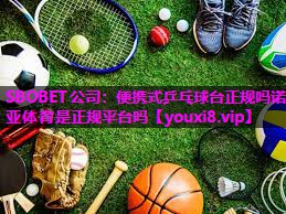 SBOBET公司：便携式乒乓球台正规吗诺亚体育是正规平台吗