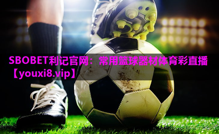 SBOBET利记官网：常用篮球器材体育彩直播
