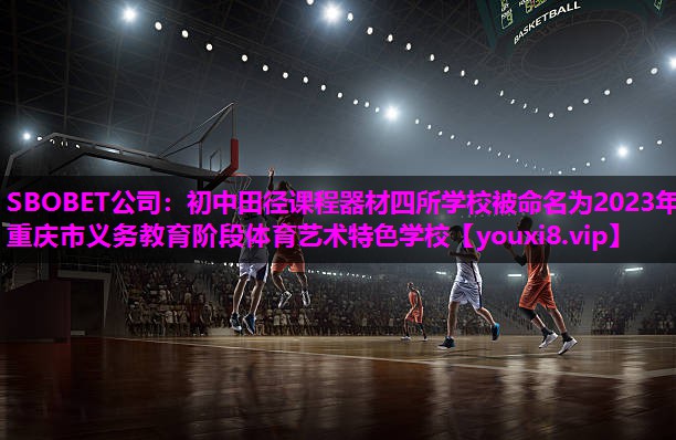 SBOBET公司：初中田径课程器材四所学校被命名为2023年重庆市义务教育阶段体育艺术特色学校