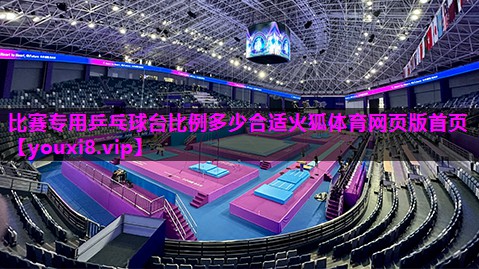 比赛专用乒乓球台比例多少合适火狐体育网页版首页