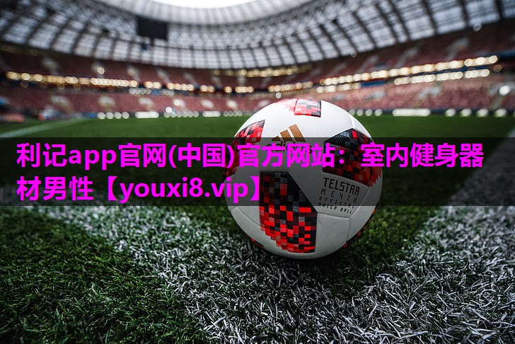 利记app官网(中国)官方网站：室内健身器材男性