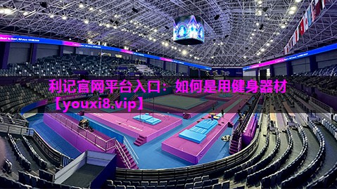 利记官网平台入口：如何是用健身器材