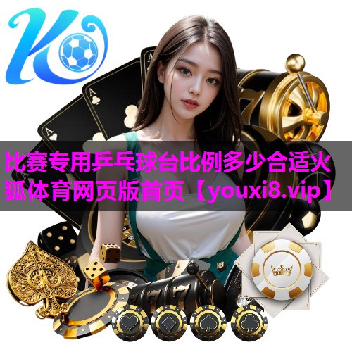 比赛专用乒乓球台比例多少合适火狐体育网页版首页