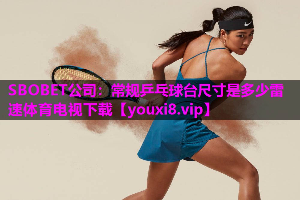 SBOBET公司：常规乒乓球台尺寸是多少雷速体育电视下载