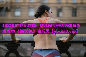 SBOBET利记官网：幼儿园大班优秀体育游戏教案《跳长绳》含反思