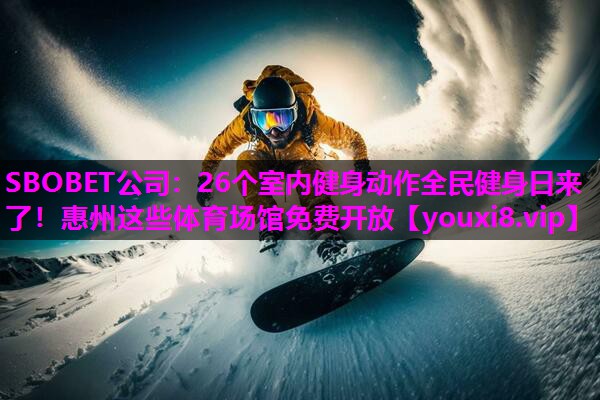 SBOBET公司：26个室内健身动作全民健身日来了！惠州这些体育场馆免费开放