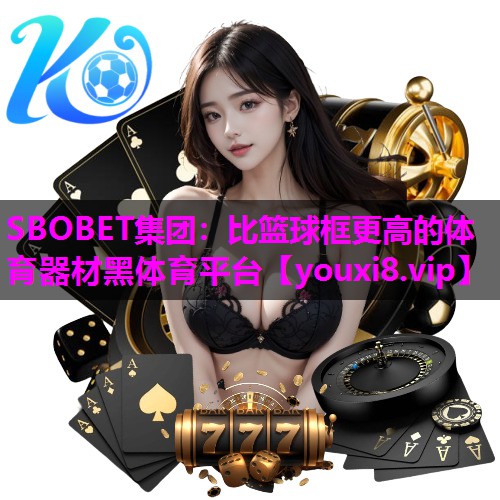 SBOBET集团：比篮球框更高的体育器材黑体育平台