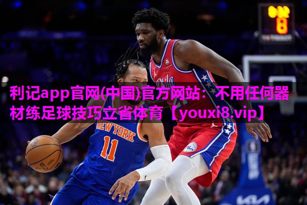 利记app官网(中国)官方网站：不用任何器材练足球技巧立省体育