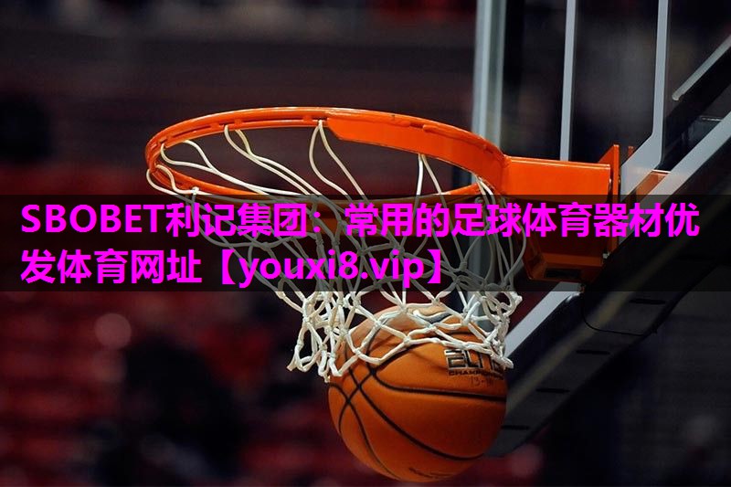 SBOBET利记集团：常用的足球体育器材优发体育网址
