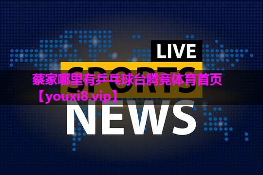 蔡家哪里有乒乓球台腾竞体育首页