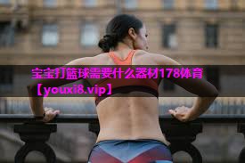 宝宝打篮球需要什么器材178体育