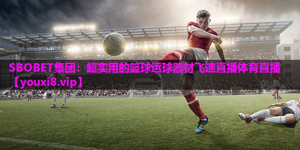 SBOBET集团：超实用的篮球运球器材飞速直播体育直播