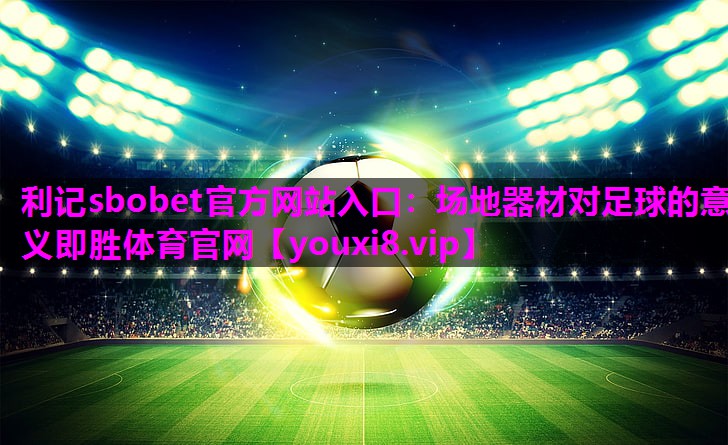 利记sbobet官方网站入口：场地器材对足球的意义即胜体育官网