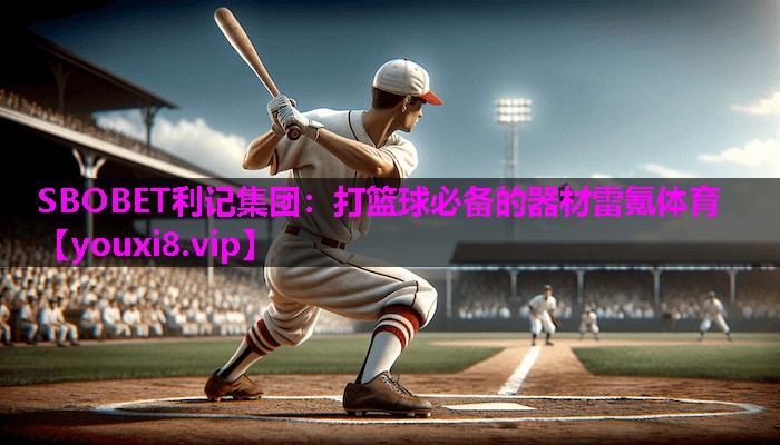 SBOBET利记集团：打篮球必备的器材雷氪体育