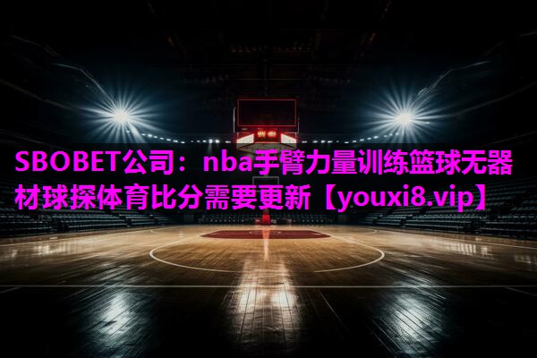SBOBET公司：nba手臂力量训练篮球无器材球探体育比分需要更新