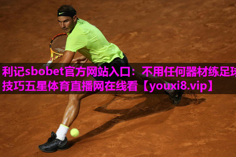 利记sbobet官方网站入口：不用任何器材练足球技巧五星体育直播网在线看