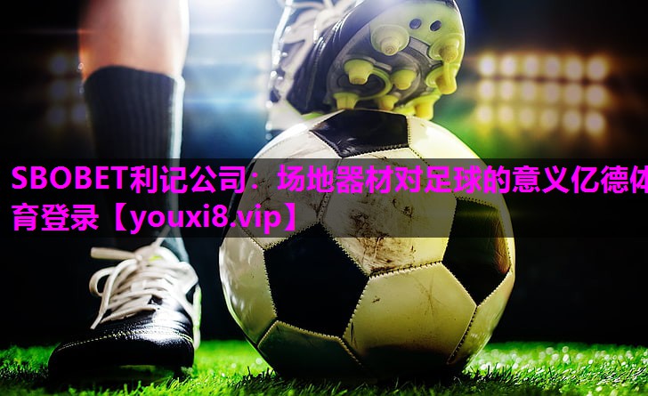 SBOBET利记公司：场地器材对足球的意义亿德体育登录