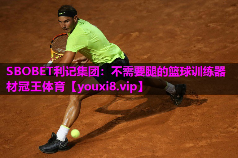 SBOBET利记集团：不需要腿的篮球训练器材冠王体育
