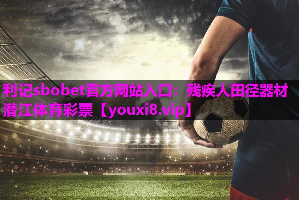 利记sbobet官方网站入口：残疾人田径器材潜江体育彩票