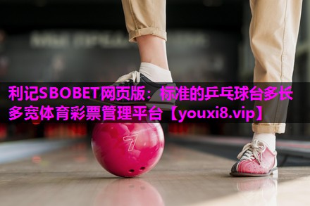 利记SBOBET网页版：标准的乒乓球台多长多宽体育彩票管理平台