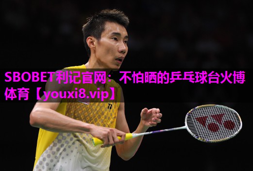SBOBET利记官网：不怕晒的乒乓球台火博体育