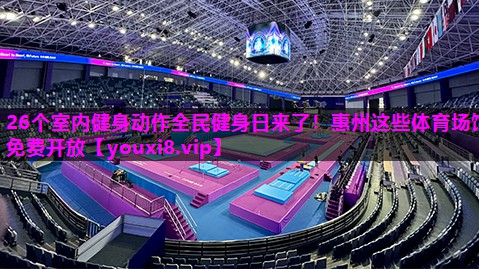 26个室内健身动作全民健身日来了！惠州这些体育场馆免费开放