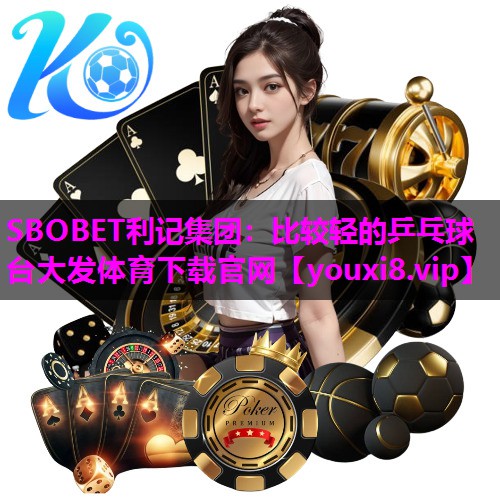 SBOBET利记集团：比较轻的乒乓球台大发体育下载官网
