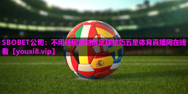 SBOBET公司：不用任何器材练足球技巧五星体育直播网在线看