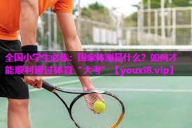 全国小学生必练：国家体测是什么？如何才能顺利通过体育“大考”