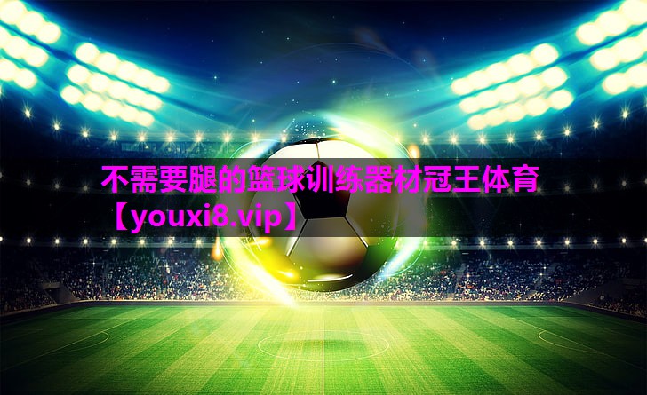不需要腿的篮球训练器材冠王体育