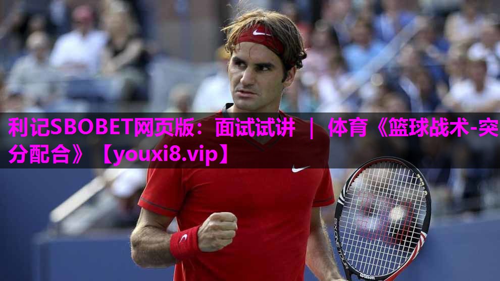 利记SBOBET网页版：面试试讲 ｜ 体育《篮球战术-突分配合》