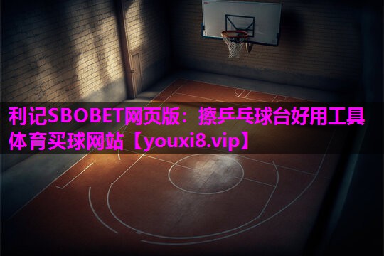 利记SBOBET网页版：擦乒乓球台好用工具体育买球网站