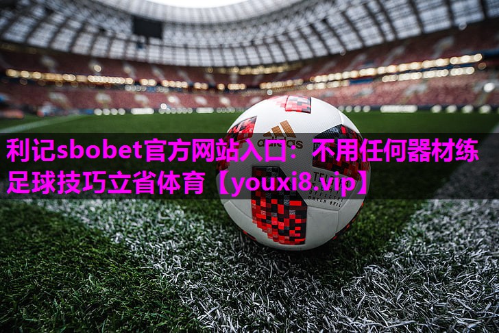 利记sbobet官方网站入口：不用任何器材练足球技巧立省体育