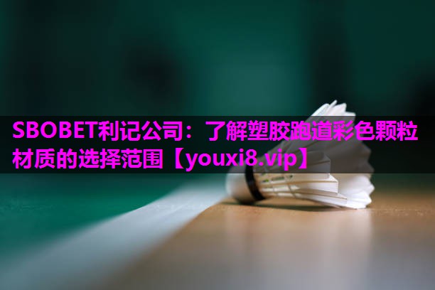 SBOBET利记公司：了解塑胶跑道彩色颗粒材质的选择范围